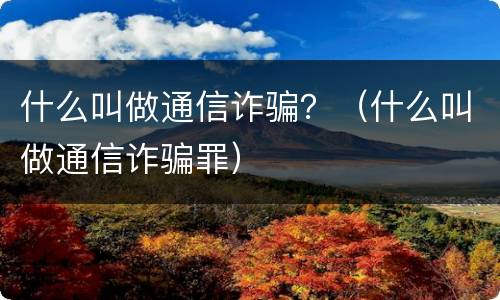 什么叫做通信诈骗？（什么叫做通信诈骗罪）