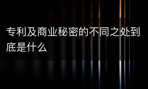 专利及商业秘密的不同之处到底是什么