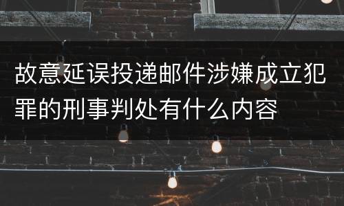 故意延误投递邮件涉嫌成立犯罪的刑事判处有什么内容