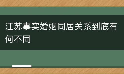 江苏事实婚姻同居关系到底有何不同