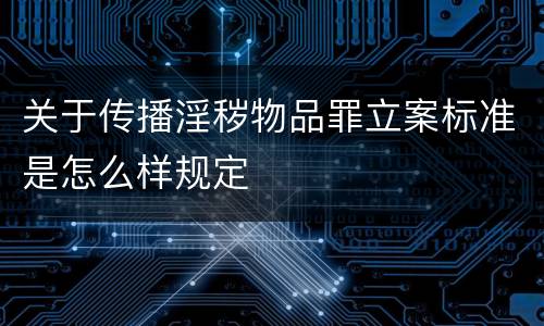 关于传播淫秽物品罪立案标准是怎么样规定