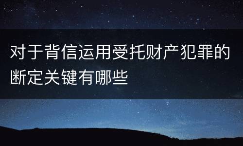 对于背信运用受托财产犯罪的断定关键有哪些