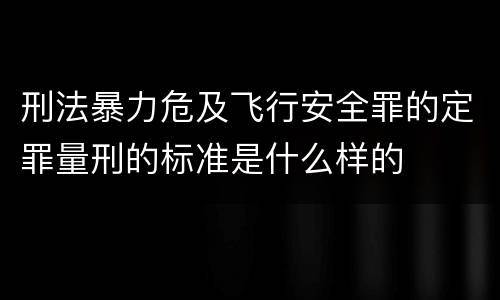 刑法暴力危及飞行安全罪的定罪量刑的标准是什么样的