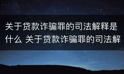 关于贷款诈骗罪的司法解释是什么 关于贷款诈骗罪的司法解释是什么时候实施
