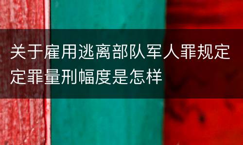 关于雇用逃离部队军人罪规定定罪量刑幅度是怎样