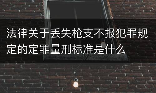 法律关于丢失枪支不报犯罪规定的定罪量刑标准是什么