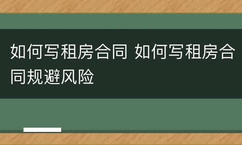 如何写租房合同 如何写租房合同规避风险