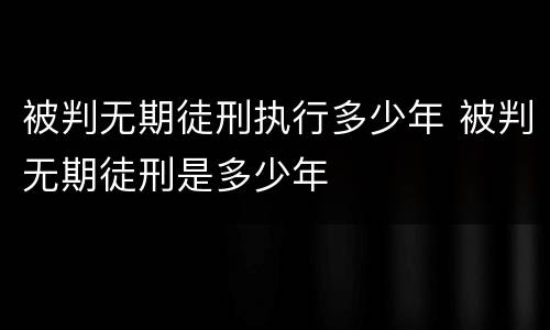 被判无期徒刑执行多少年 被判无期徒刑是多少年