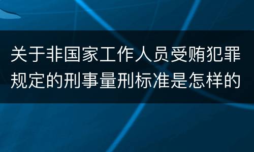 关于非国家工作人员受贿犯罪规定的刑事量刑标准是怎样的