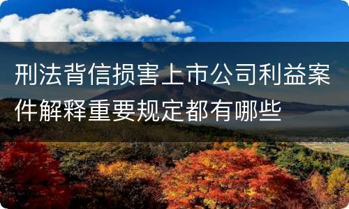 刑法背信损害上市公司利益案件解释重要规定都有哪些