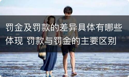 罚金及罚款的差异具体有哪些体现 罚款与罚金的主要区别