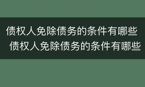 债权人免除债务的条件有哪些 债权人免除债务的条件有哪些情形