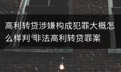 高利转贷涉嫌构成犯罪大概怎么样判 非法高利转贷罪案