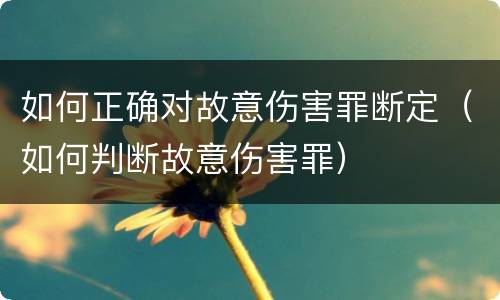 如何正确对故意伤害罪断定（如何判断故意伤害罪）