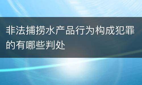 非法捕捞水产品行为构成犯罪的有哪些判处