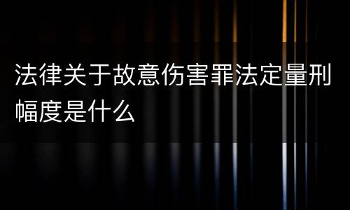 法律关于故意伤害罪法定量刑幅度是什么