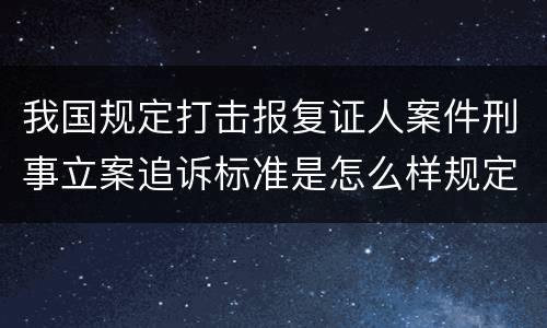 我国规定打击报复证人案件刑事立案追诉标准是怎么样规定