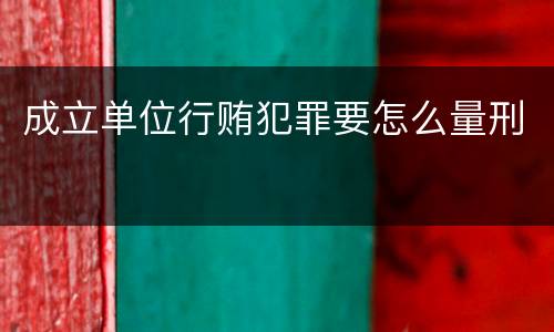 成立单位行贿犯罪要怎么量刑