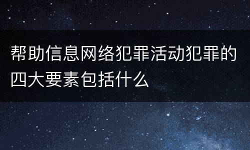 帮助信息网络犯罪活动犯罪的四大要素包括什么