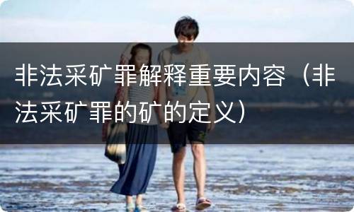 非法采矿罪解释重要内容（非法采矿罪的矿的定义）