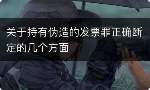 关于持有伪造的发票罪正确断定的几个方面