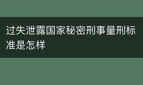 过失泄露国家秘密刑事量刑标准是怎样