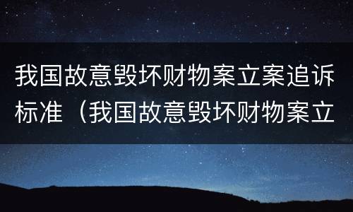 我国故意毁坏财物案立案追诉标准（我国故意毁坏财物案立案追诉标准是）