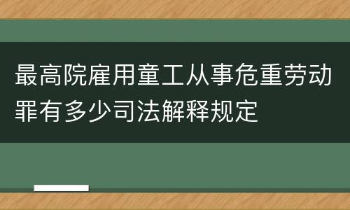 最高院雇用童工从事危重劳动罪有多少司法解释规定