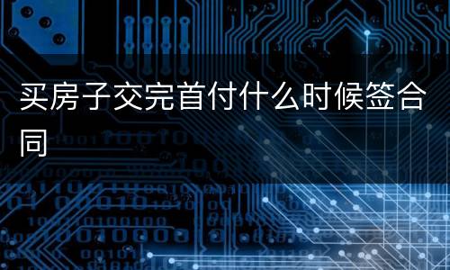 买房子交完首付什么时候签合同