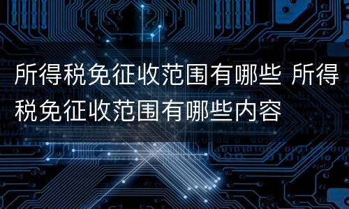 所得税免征收范围有哪些 所得税免征收范围有哪些内容