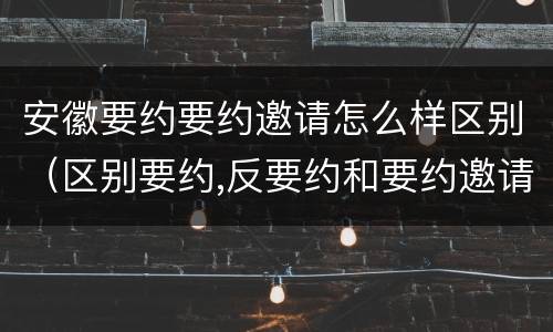 安徽要约要约邀请怎么样区别（区别要约,反要约和要约邀请）