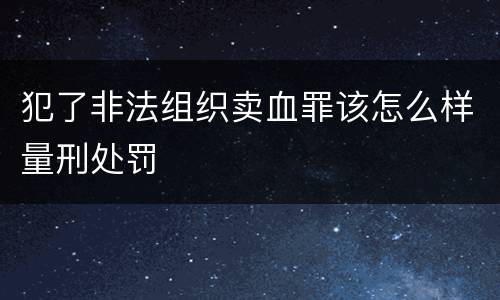 犯了非法组织卖血罪该怎么样量刑处罚