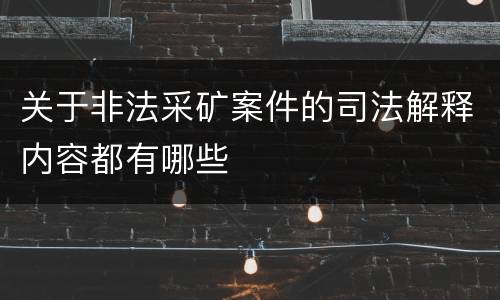 关于非法采矿案件的司法解释内容都有哪些