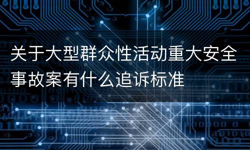 关于大型群众性活动重大安全事故案有什么追诉标准