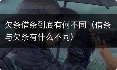 欠条借条到底有何不同（借条与欠条有什么不同）