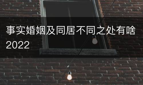事实婚姻及同居不同之处有啥2022