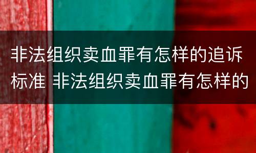 非法组织卖血罪有怎样的追诉标准 非法组织卖血罪有怎样的追诉标准呢