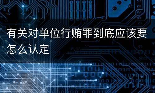 有关对单位行贿罪到底应该要怎么认定