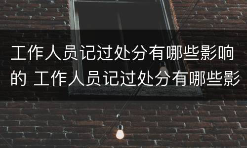 工作人员记过处分有哪些影响的 工作人员记过处分有哪些影响的情况