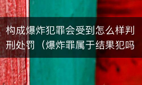 构成爆炸犯罪会受到怎么样判刑处罚（爆炸罪属于结果犯吗）