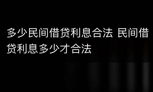 多少民间借贷利息合法 民间借贷利息多少才合法