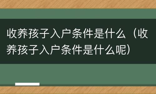 收养孩子入户条件是什么（收养孩子入户条件是什么呢）