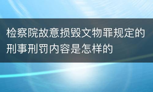 检察院故意损毁文物罪规定的刑事刑罚内容是怎样的