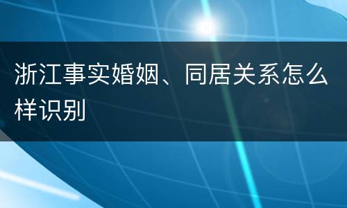 浙江事实婚姻、同居关系怎么样识别