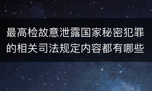 最高检故意泄露国家秘密犯罪的相关司法规定内容都有哪些