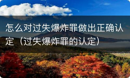 怎么对过失爆炸罪做出正确认定（过失爆炸罪的认定）