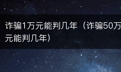 诈骗1万元能判几年（诈骗50万元能判几年）