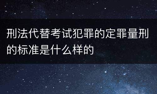 刑法代替考试犯罪的定罪量刑的标准是什么样的