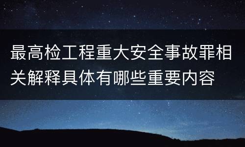 最高检工程重大安全事故罪相关解释具体有哪些重要内容