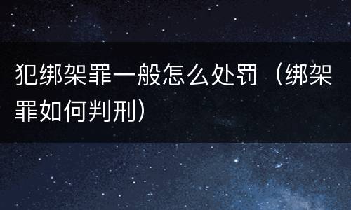 犯绑架罪一般怎么处罚（绑架罪如何判刑）